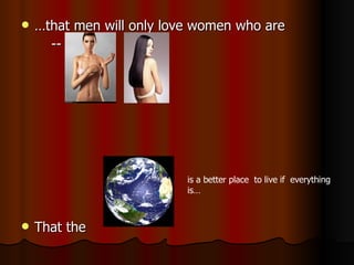 … that men will only love women who are -- That the is a better place  to live if  everything  is… 