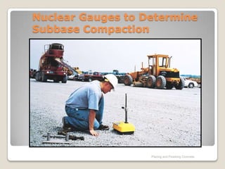 Nuclear Gauges to Determine
Subbase Compaction




                   Placing and Finishing Concrete
 