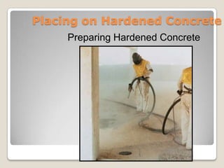 Placing on Hardened Concrete
     Preparing Hardened Concrete




                     Placing and Finishing Concrete
 