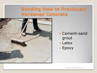 Bonding New to Previously
Hardened Concrete



               Cement-sand
                grout
               Latex
               Epoxy




                  Placing and Finishing Concrete
 
