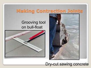 Making Contraction Joints

 Grooving tool
 on bull-float




             Dry-cut sawing concrete
                     Placing and Finishing Concrete
 