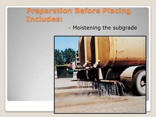 Preparation Before Placing
Includes:
             Moistening the subgrade




                         Placing and Finishing Concrete
 