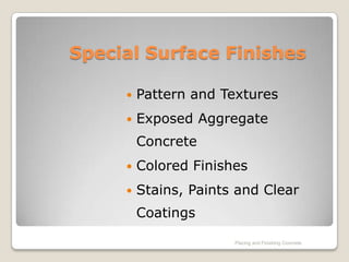 Special Surface Finishes

        Pattern and Textures
        Exposed Aggregate
         Concrete
        Colored Finishes
        Stains, Paints and Clear
         Coatings

                       Placing and Finishing Concrete
 
