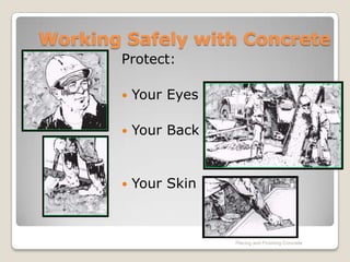 Working Safely with Concrete
       Protect:

          Your Eyes

          Your Back


          Your Skin



                       Placing and Finishing Concrete
 