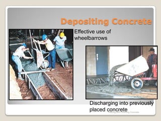 Depositing Concrete
  Effective use of
  wheelbarrows




        Discharging into previously
        placed concrete Concrete
                Placing and Finishing
 
