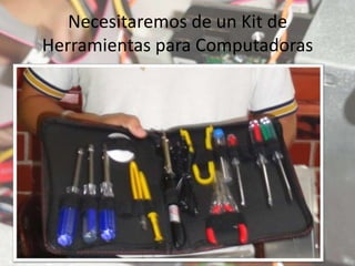 Necesitaremos de un Kit de
Herramientas para Computadoras
 