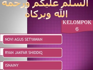 Kelompok
                          6
NOVI AGUS SETYAWAN


RYAN JAKFAR SHIDDIQ


ISNAINY
 
