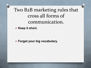 Two B2B marketing rules that
     cross all forms of
     communication.
O Keep it short.




O Forget your big vocabulary.
 