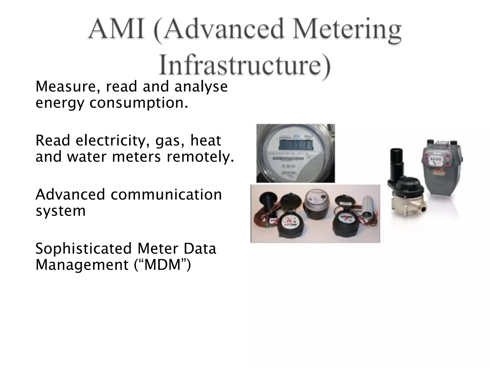 Measure, read and analyse
energy consumption.

Read electricity, gas, heat
and water meters remotely.

Advanced communication
system

Sophisticated Meter Data
Management (“MDM”)
 