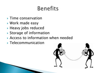    Time conservation
   Work made easy
   Heavy jobs reduced
   Storage of information
   Access to information when needed
   Telecommunication
 