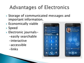    Storage of communicated messages and
    important information.
   Economically viable
   Speed
   Electronic journals-
     -easily searchable
     -interactive
     -accessible
     -links
 