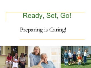 Ready, Set, Go!

Preparing is Caring!




                       1
 