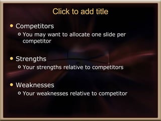 Click to add title Competitors  You may want to allocate one slide per competitor Strengths  Your strengths relative to competitors Weaknesses Your weaknesses relative to competitor 