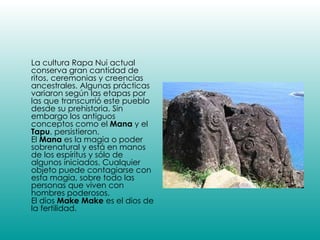 <ul><li>La cultura Rapa Nui actual conserva gran cantidad de ritos, ceremonias y creencias ancestrales. Algunas prácticas ...