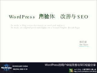 WordPress  用户体验改善与 SEO To make a blog easier for vistors to read and interact To make an original post rank higher in a Search Engine Result Page 郭启睿 Aw Guo Awflasher.com 