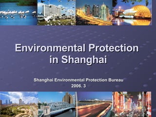 Environmental Protection
      in Shanghai
   Shanghai Environmental Protection Bureau
                   2006. 3
 