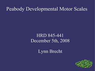 Peabody Developmental Motor Scales  HRD 845-441 December 5th, 2008 Lynn Brecht 