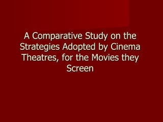 A Comparative Study on the Strategies Adopted by Cinema Theatres, for the Movies they Screen 