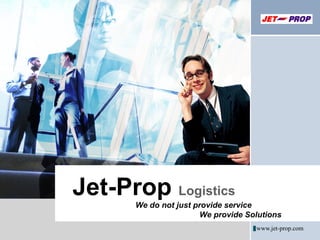 Jet-Prop  Logistics  www.jet-prop.com We do not just provide service  We provide Solutions 