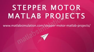 STEPPER MOTOR
MATLAB PROJECTS
www.matlabsimulation.com/stepper-motor-matlab-projects/
 