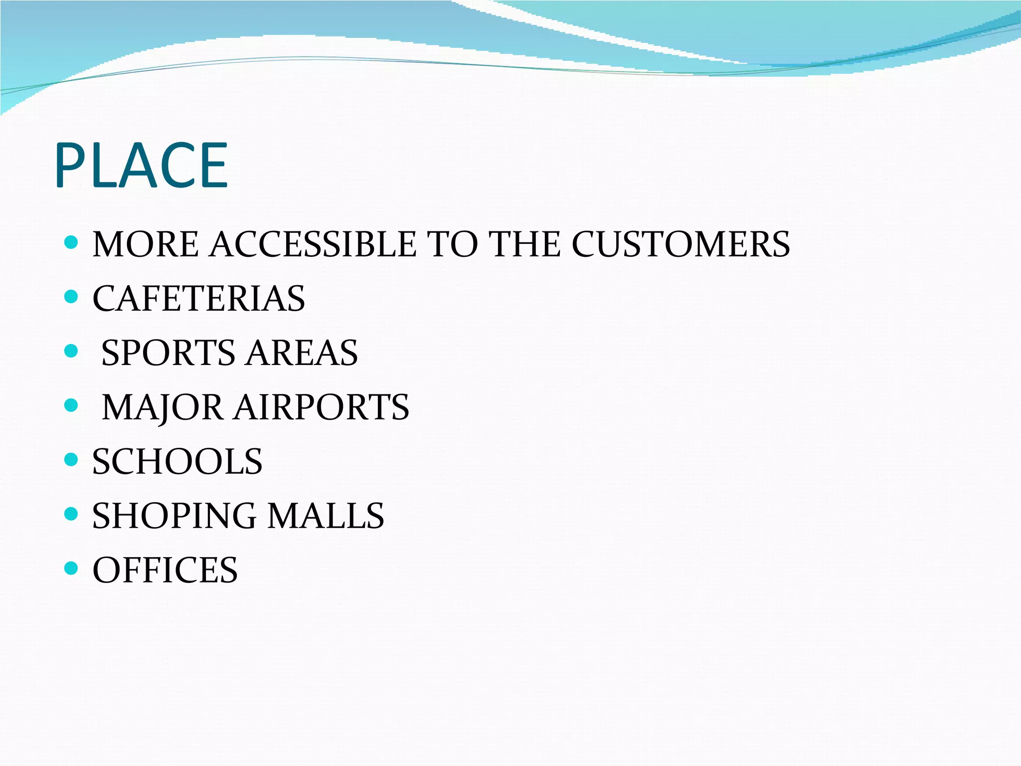 PLACE MORE ACCESSIBLE TO THE CUSTOMERS CAFETERIAS SPORTS AREAS MAJOR AIRPORTS SCHOOLS SHOPING MALLS OFFICES 