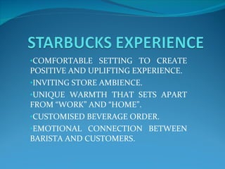 COMFORTABLE SETTING TO CREATE POSITIVE AND UPLIFTING EXPERIENCE. INVITING STORE AMBIENCE. UNIQUE WARMTH THAT SETS APART FROM “WORK” AND “HOME”. CUSTOMISED BEVERAGE ORDER. EMOTIONAL CONNECTION BETWEEN BARISTA AND CUSTOMERS.  
