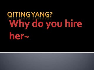 QitingYang? Why do you hire her~ 