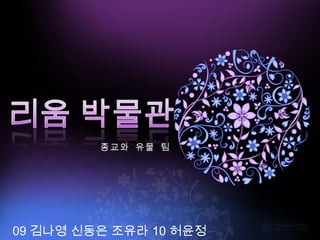 종교와 유물 팀
09 김나영 신동은 조유라 10 허윤정
 