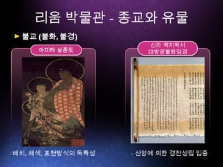 리움 박물관 - 종교와 유물
신라 백지묵서
대방광불화엄경
불교 (불화, 불경)
아미타 삼존도
- 배치, 채색, 표현방식의 독특성 - 신앙에 의한 경전성립 입증
 
