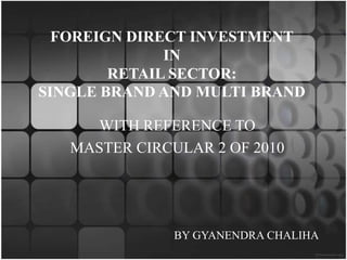 FOREIGN DIRECT INVESTMENTINRETAIL SECTOR: SINGLE BRAND AND MULTI BRAND WITH REFERENCE TO MASTER CIRCULAR 2 OF 2010  BY GYANENDRA CHALIHA 
