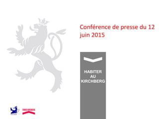 Conférence de presse du 12
juin 2015
HABITER
AU
KIRCHBERG
 