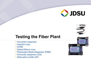 LASER
                                                              ☼




Testing the Fiber Plant
                                                ON/OFF


                                              CW/    LEVEL
                                              FMOD   ADJUST
                                                              MENU
                                       PREV                   ENTER




                                                         @            On
                                                         @            Charge




 Connector inspection
 Insertion Loss
 OTDR
 Optical Return Loss
 Polarization Mode Dispersion (PMD)
 Chromatic dispersion (CD)
 Attenuation profile (AP)
 