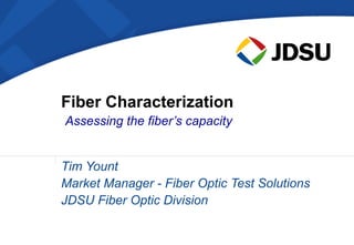 Fiber Characterization
Assessing the fiber’s capacity


Tim Yount
Market Manager - Fiber Optic Test Solutions
JDSU Fiber Optic Division
 