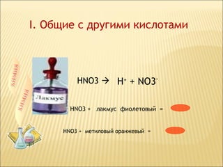 I. Общие с другими кислотами



         НNO3  H+ + NO3-


       НNO3 + лакмус фиолетовый =


     НNO3 + метиловый оранжевый =
 