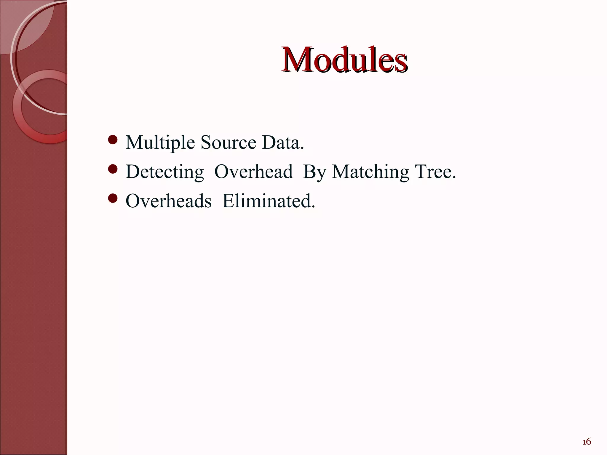 Modules

 Multiple Source Data.
 Detecting Overhead By Matching Tree.
 Overheads Eliminated.




                                         16
 