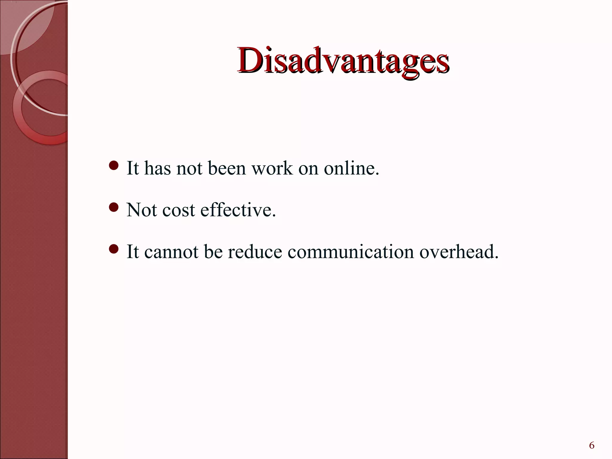 Disadvantages

 It   has not been work on online.
 Not    cost effective.
 It   cannot be reduce communication overhead.




                                                  6
 