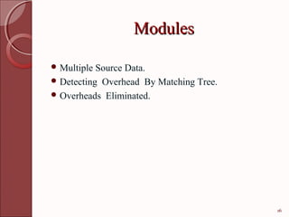 Modules

 Multiple Source Data.
 Detecting Overhead By Matching Tree.
 Overheads Eliminated.




                                         16
 