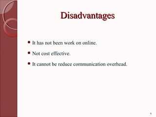 Disadvantages

 It   has not been work on online.
 Not    cost effective.
 It   cannot be reduce communication overhead.




                                                  6
 