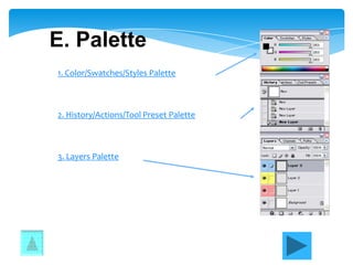 E. Palette
1. Color/Swatches/Styles Palette



2. History/Actions/Tool Preset Palette



3. Layers Palette
 