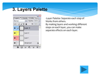 3. Layers Palette
                -Layer Palette: Separate each step of
                Works from others.
                By making layers and working different
                steps on each layer, you can make
                separate effects on each layer.
 