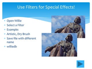 Use Filters for Special Effects!

Open Willie
Select a Filter
Example:
Artistic, Dry Brush
Save file with different
name
williedb
 