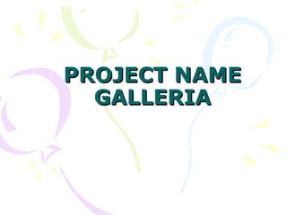 PROJECT NAME
  GALLERIA
 