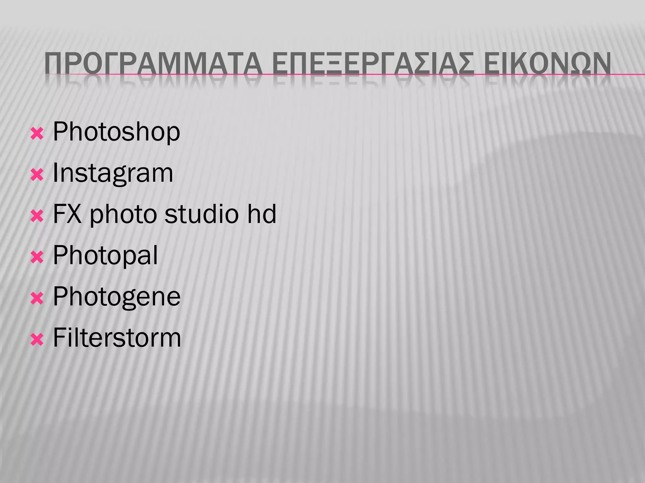 ΠΡΟΓΡΑΜΜΑΤΑ ΕΠΕΞΕΡΓΑΣΙΑΣ ΕΙΚΟΝΩΝ

 Photoshop
 Instagram

 FX photo studio hd

 Photopal

 Photogene

 Filterstorm
 