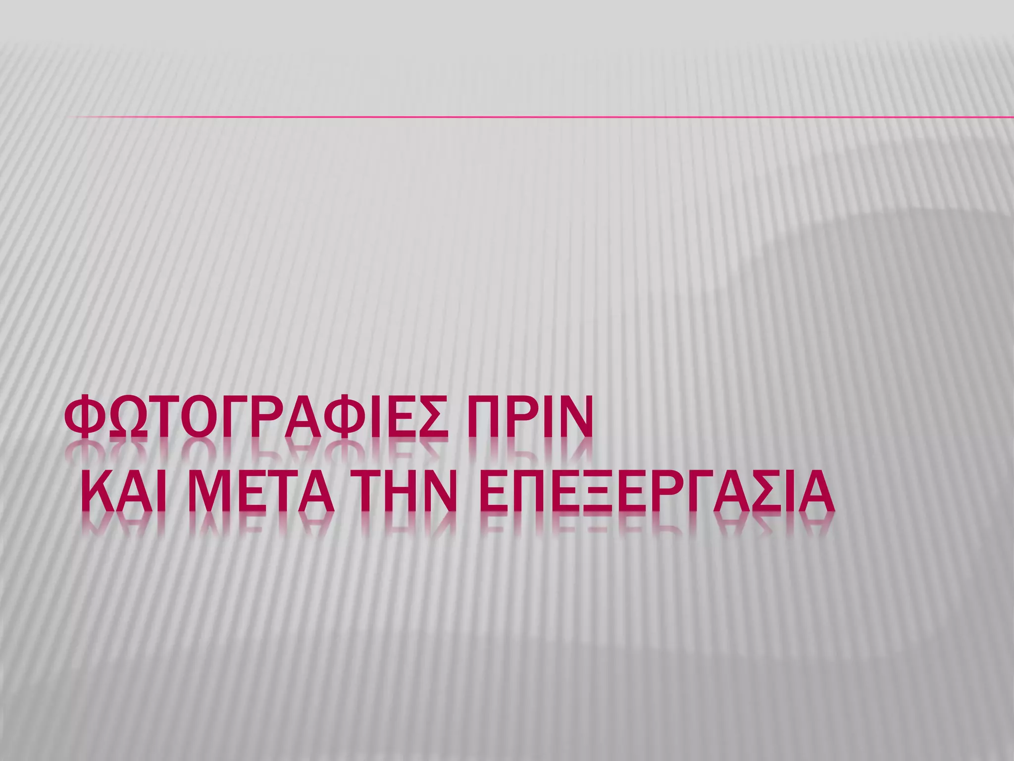 ΦΩΤΟΓΡΑΦΙΕΣ ΠΡΙΝ
ΚΑΙ ΜΕΤA ΤΗΝ ΕΠΕΞΕΡΓΑΣΙΑ
 