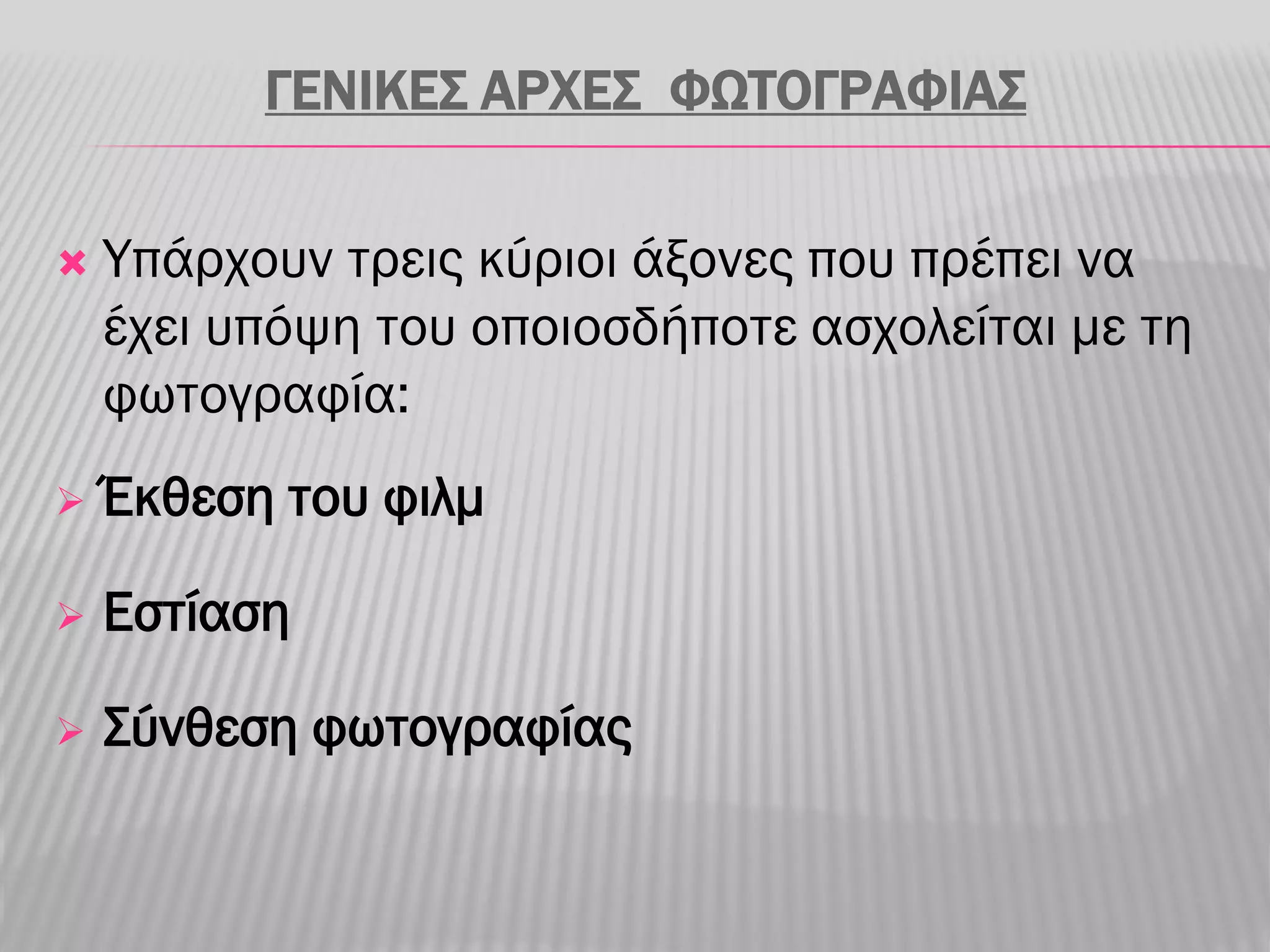 ΓΕΝΙΚΕΣ ΑΡΧΕΣ ΦΩΤΟΓΡΑΦΙΑΣ

   Υπάρχουν τρεις κύριοι άξονες που πρέπει να
    έχει υπόψη του οποιοσδήποτε ασχολείται με τη
    φωτογραφία:
   Έκθεση του φιλμ

   Εστίαση

   Σύνθεση φωτογραφίας
 