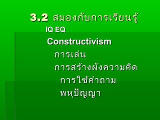 3.2 สมองกับ การเรีย นรู้
   IQ EQ
   Constructivism
    การเล่น
    การสร้า งผัง ความคิด
     การใช้ค ำา ถาม
     พหุป ัญ ญา
 