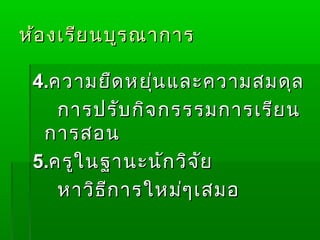 ห้อ งเรีย นบูร ณำกำร

 4.ควำมยืด หยุ่น และควำมสมดุล
    กำรปรับ กิจ กรรรมกำรเรีย น
  กำรสอน
 5.ครูใ นฐำนะนัก วิจ ัย
    หำวิธ ีก ำรใหม่ๆ เสมอ
 