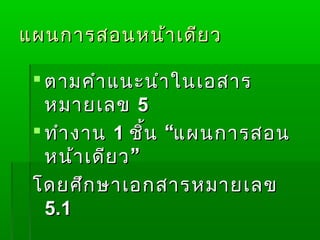 แผนกำรสอนหน้ำ เดีย ว

  ตำมคำำ แนะนำำ ในเอสำร
   หมำยเลข 5
  ทำำ งำน 1 ชิ้น “แผนกำรสอน
   หน้ำ เดีย ว ”
 โดยศึก ษำเอกสำรหมำยเลข
   5.1
 