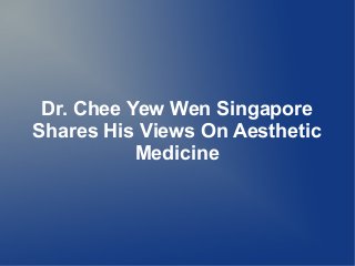 Dr. Chee Yew Wen Singapore
Shares His Views On Aesthetic
           Medicine
 