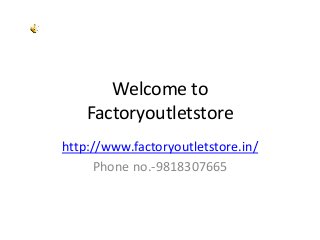 Welcome to
    Factoryoutletstore
http://www.factoryoutletstore.in/
     Phone no.-9818307665
 